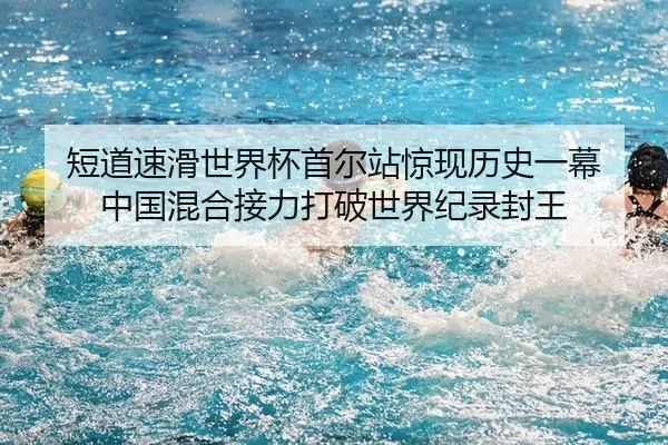 短道速滑世界杯首尔站惊现历史一幕 中国混合接力打破世界纪录封王